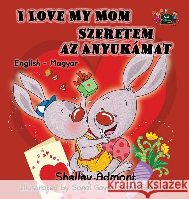 I Love My Mom: English Hungarian Bilingual Edition Shelley Admont S. a. Publishing 9781772687910 S.a Publishing - książka
