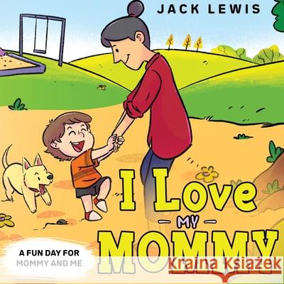 I Love My Mommy: A Fun Day for Mommy and Me Jack Lewis 9781952328381 Starry Dreamer Publishing, LLC - książka