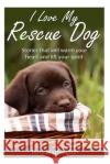 I Love My Rescue Dog: Stories That Will Warm Your Heart and Lift Your Spirit Terry Washington 9781494802301 Createspace