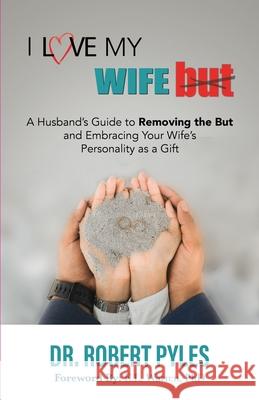 I Love My Wife, But: A Husband's Guide to Removing the but and Embracing Your Wife's Personality As a Gift Pyles, Robert B. 9781952327148 Talk Consulting, LLC - książka