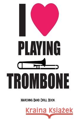 I Love Playing Trombone - Marching Band Drill Book: 30 Drill Sets Band Camp Gear 9781720427803 Createspace Independent Publishing Platform - książka