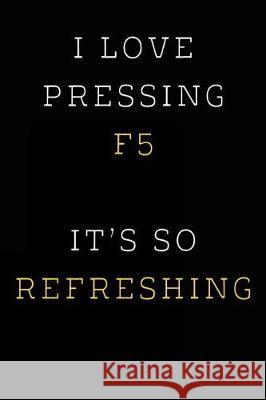 I Love Pressing F5 It's So Refreshing: Funny I.T. Computer Tech Humor Spirit of Journaling 9781724463364 Createspace Independent Publishing Platform - książka