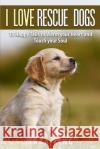 I Love Rescue Dogs: 10 Happy Tales to Warm Your Heart And Touch Your Soul King, Sara 9781505429671 Createspace