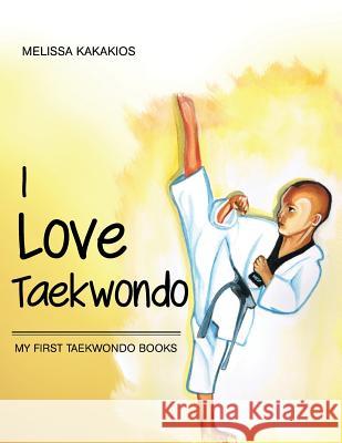 I Love Taekwondo: My First Taekwondo Books Melissa Kakakios 9781452576688 Balboa Press - książka