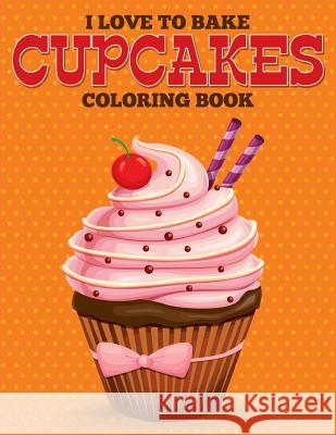 I Love to Bake Cupcakes Coloring Book Speedy Publishing LLC 9781681859262 Speedy Kids - książka