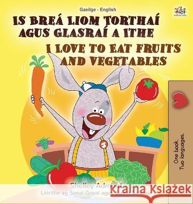 I Love to Eat Fruits and Vegetables (Irish English Bilingual Book for Kids) Shelley Admont Kidkiddos Books  9781525963674 Kidkiddos Books Ltd. - książka
