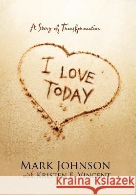 I Love Today: A Story of Transformation Mark Johnson Kristen E. Vincent 9781490875729 WestBow Press - książka