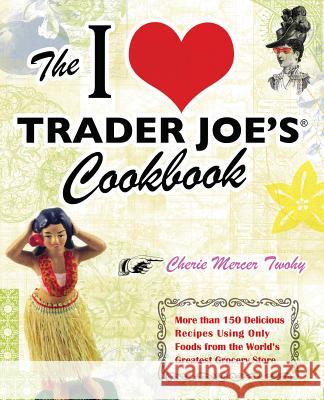 I Love Trader Joe's Cookbook: More Than 150 Delicious Recipes Using Only Foods from the World's Greatest Grocery Store Twohy, Cherie Mercer 9781569757178 Ulysses Press - książka