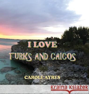 I Love Turks and Caicos Carole Ayres 9781987556612 Crippled Beagle Publishing - książka