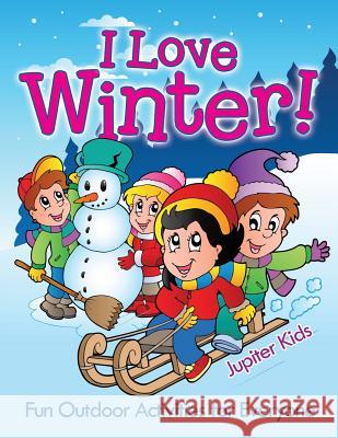 I Love Winter! - Fun Outdoor Activities for Everyone Jupiter Kids 9781682602218 Jupiter Kids - książka