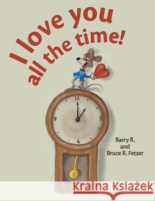 I Love You All the Time! Barry R Fetzer                           Bruce R Fetzer 9781664266087 WestBow Press - książka