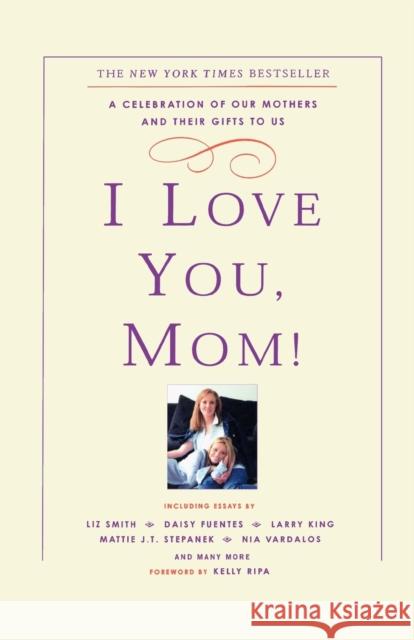 I Love You, Mom!: A Celebration of Our Mothers and Their Gifts to Us Kelly Ripa 9780786888528 Hyperion Books - książka
