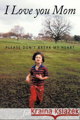 I Love you Mom: Please Don't Break My Heart Borgstedt, John 9781449044428 Authorhouse - książka