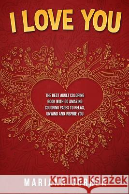 I LOVE YoU: THE BEST ADULT COLORING BOOK WITH 50 AMAZING COLORING PAGES To RELAX, UNWIND AND INSPIRE YOU Correa, Mariana 9781540324498 Createspace Independent Publishing Platform - książka