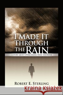 I Made It Through The Rain: A Story About Overcoming Panic Disorder Robert E Sterling 9781462055999 iUniverse - książka