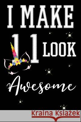 I Make 11 Look Awesome: 11 Year Old Boy Or Girl Birthday Gift. 11th Birthday Party Decoration & Present I. Live to Journal 9781727593945 Createspace Independent Publishing Platform - książka