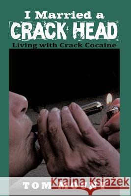 I Married a Crack Head: Living with Crack Cocaine Mount, Tom 9781468573978 Authorhouse - książka