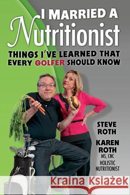 I Married a Nutritionist (Golf Edition): Things I've Learned That Every GOLFER Should Know Roth, Karen 9780985426439 Karen Roth Nutrition Incorporated - książka