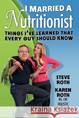 I Married a Nutritionist: Things I've Learned That Every Guy Should Know Steve Roth Karen Roth 9780985426408 Karen Roth Nutrition, Incorporated - książka