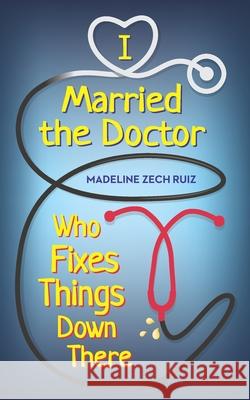 I Married The Doctor Who Fixes Things Down There Madeline Zec 9781952114304 Madeline Zech Ruiz - książka