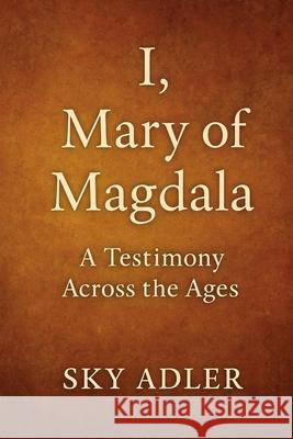 I, Mary of Magdala: A Testimony Across the Ages Sky Adler 9781923593275 Independently Published - książka