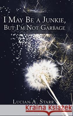 I May Be a Junkie, but I'm Not Garbage Lucian a Starr 9781982240448 Balboa Press - książka