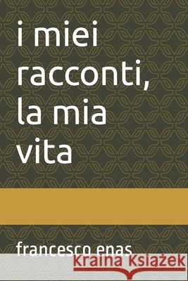 I miei racconti, la mia vita: (Storie di vita e di sogni) Enas, Francesco 9798707336447 Independently published - książka