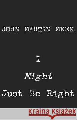 I Might Just Be Right John Martin Meek 9781413498486 Xlibris Corporation - książka