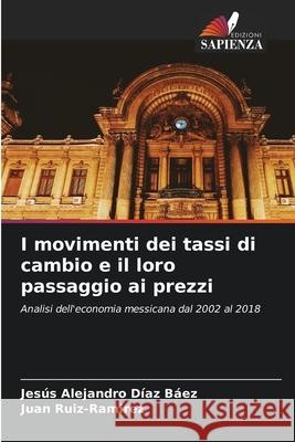 I movimenti dei tassi di cambio e il loro passaggio ai prezzi Jesús Alejandro Díaz Báez, Juan Ruíz-Ramírez 9786204163451 Edizioni Sapienza - książka