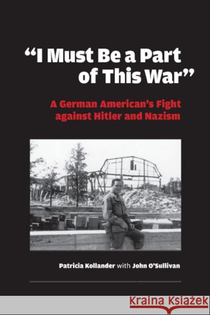 I Must Be a Part of This War: A German American's Fight Against Hitler and Nazism Kollander, Patricia 9780823225286 Fordham University Press - książka