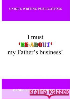 I Must 'Be-About' My Father's Business Daniele Luciano Moskal 9780954511326 Unique Writing Publications - książka