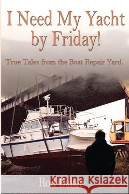 I Need My Yacht by Friday: True Tales from the Boat Repair Yard Rod Baker 9781720001355 Independently Published - książka