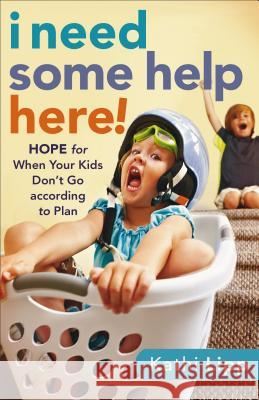 I Need Some Help Here!: Hope for When Your Kids Don't Go According to Plan Kathi Lipp 9780800720780 Baker Publishing Group - książka