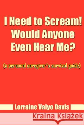 I Need to Scream! Would Anyone Even Hear Me?: (a personal caregiver's survival guide) Davis, Lorraine Valyo 9781420884517  - książka