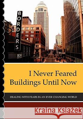I Never Feared Buildings Until Now: Dealing with Fears in an Ever Changing World Laura A. Jone Joyce T. O'Neil Ripples International 9781439253564 Booksurge Publishing - książka