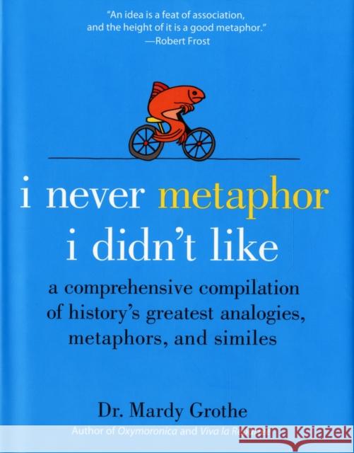 I Never Metaphor I Didn't Like: A Comprehensive Compilation of History's Greatest Analogies, Metaphors, and Similes Dr. Mardy Grothe 9780061358135 HarperCollins Publishers Inc - książka