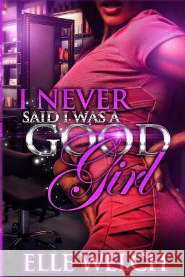I Never Said I Was A Good Girl Full Novel Welch, Elle 9781532928062 Createspace Independent Publishing Platform - książka