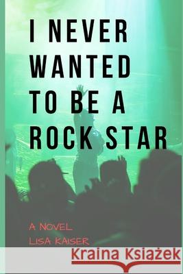 I Never Wanted To Be a Rock Star Lisa Kaiser 9781723944758 Independently Published - książka