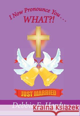 I Now Pronounce You . . . WHAT?! Debbie E Hardy 9781524508302 Xlibris - książka