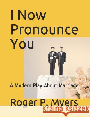 I Now Pronounce You: A Modern Play about Marriage Roger P. Myers 9781974084265 Createspace Independent Publishing Platform - książka