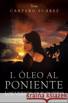 I. Oleo Al Poniente: Los Versos Que Quiero Tony Cantero Suarez 9781493142378 Xlibris Corporation - książka