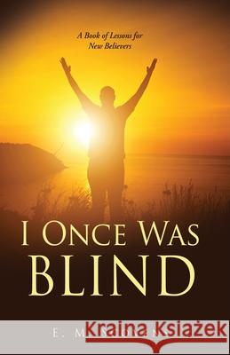 I Once Was Blind: A Book of Lessons for New Believers E M Scovens 9781662831201 Xulon Press - książka