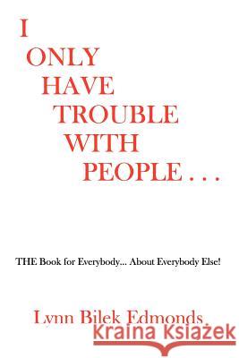 I Only Have Trouble With People...: The Book for Everybody... about Everybody Else! Edmonds, Lynn Bilek 9780615184777 Lynn Bilek Edmonds - książka