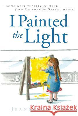 I Painted the Light: Using Spirituality to Heal from Childhood Sexual Abuse Grimes, Jeanne 9781452569987 Balboa Press - książka