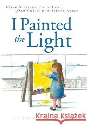 I Painted the Light: Using Spirituality to Heal from Childhood Sexual Abuse Grimes, Jeanne 9781452570006 Balboa Press - książka