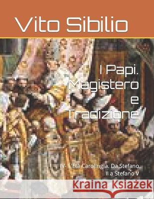 I Papi. Magistero e Tradizione: IV- L'Eta Carolingia. Da Stefano II a Stefano V Vito Sibilio   9798396739963 Independently Published - książka