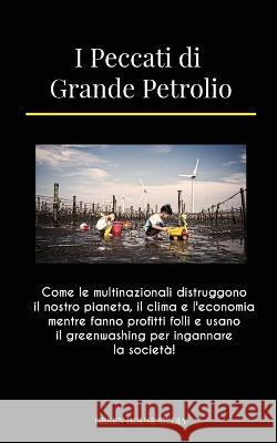 I Peccati di Grande Petrolio: Come le multinazionali distruggono il nostro pianeta, il clima e l\'economia mentre fanno profitti folli e usano il gre Green Media House                        Global Peace Front 9789493298583 Eco Publishing - książka