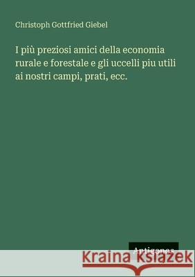 I pi? preziosi amici della economia rurale e forestale e gli uccelli piu utili ai nostri campi, prati, ecc. Christoph Gottfried Giebel 9783563219317 Antigonos Verlag - książka