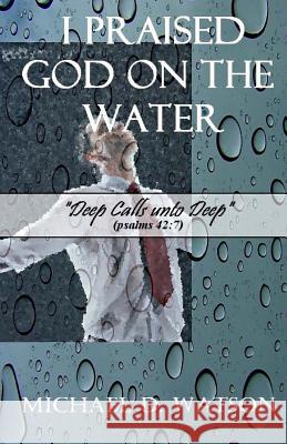 I Praised God On the Water: Deep Calls unto Deep (Psalms 42:7) Watson, Michael D. 9781477453667 Createspace - książka