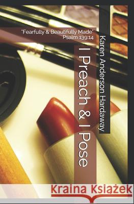 I Preach & I Pose: Fearfully & Beautifully Made Psalm 139:14 Hardaway, Karen Anderson 9781981970018 Createspace Independent Publishing Platform - książka